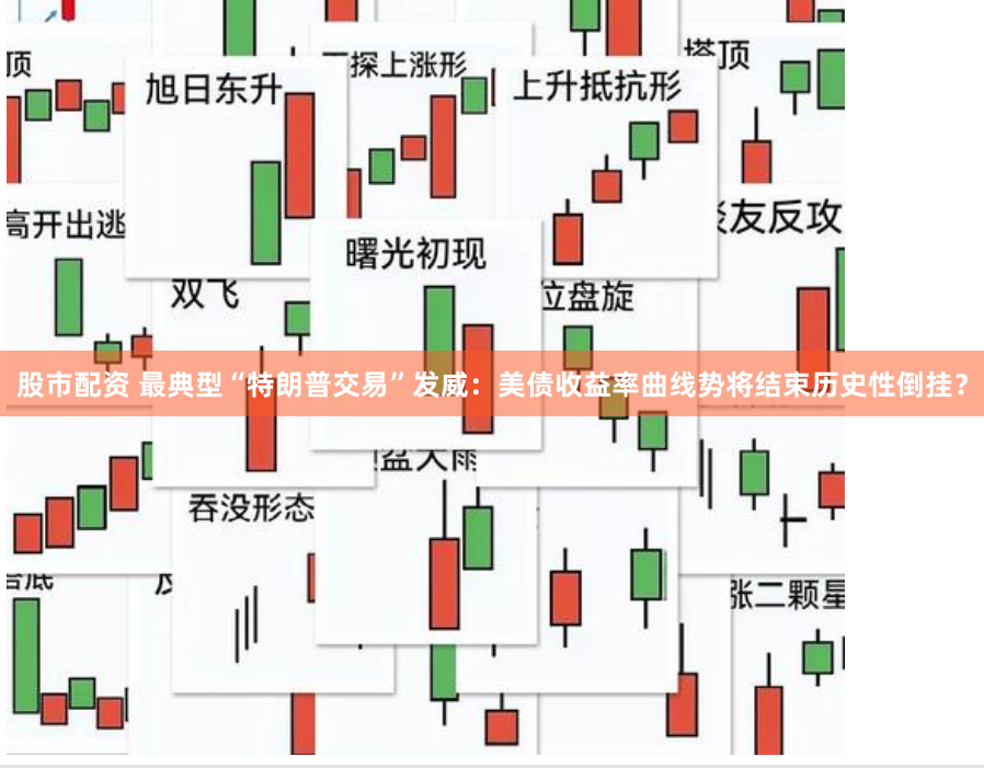股市配资 最典型“特朗普交易”发威：美债收益率曲线势将结束历史性倒挂？
