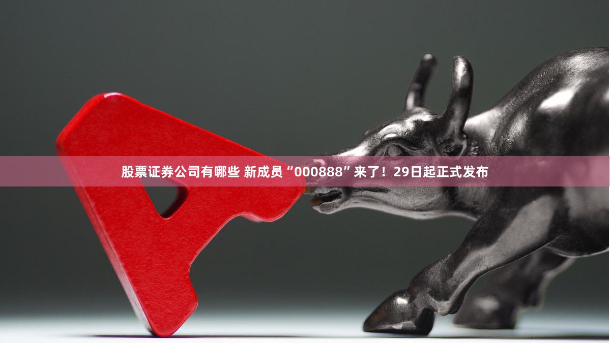 股票证券公司有哪些 新成员“000888”来了！29日起正式发布