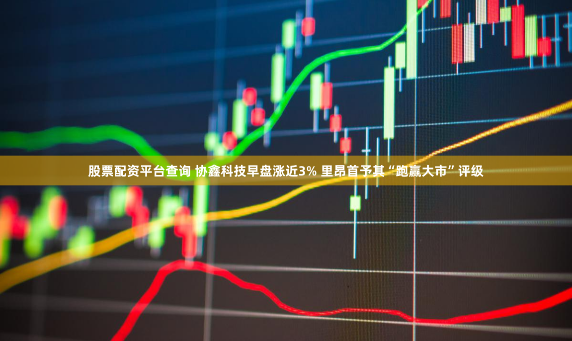 股票配资平台查询 协鑫科技早盘涨近3% 里昂首予其“跑赢大市”评级