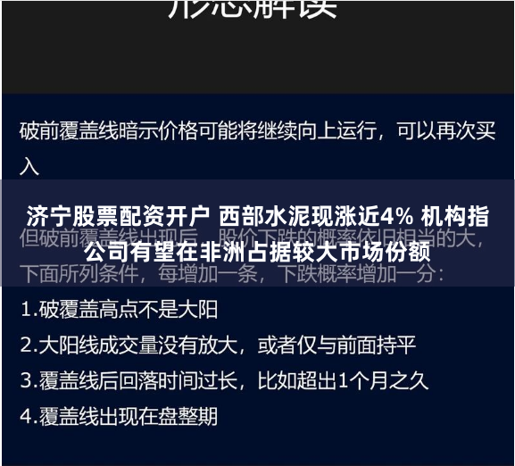 济宁股票配资开户 西部水泥现涨近4% 机构指公司有望在非洲占据较大市场份额