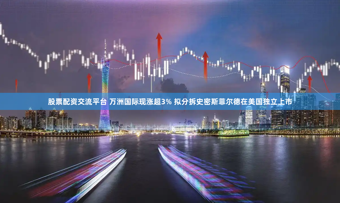 股票配资交流平台 万洲国际现涨超3% 拟分拆史密斯菲尔德在美国独立上市