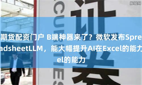期货配资门户 B端神器来了？微软发布SpreadsheetLLM，能大幅提升AI在Excel的能力