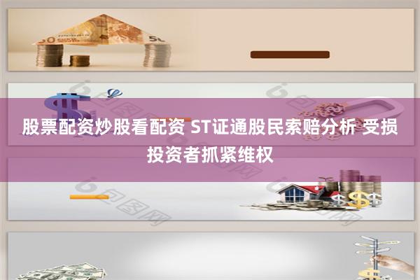 股票配资炒股看配资 ST证通股民索赔分析 受损投资者抓紧维权
