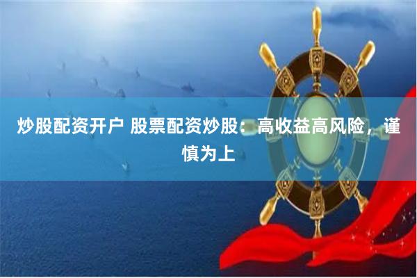 炒股配资开户 股票配资炒股：高收益高风险，谨慎为上
