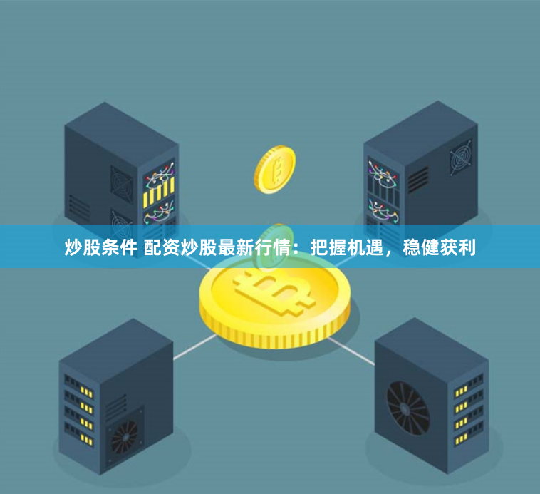 炒股条件 配资炒股最新行情：把握机遇，稳健获利