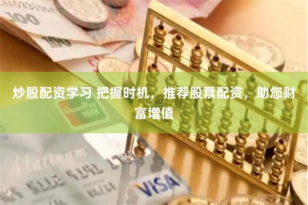 炒股配资学习 把握时机，推荐股票配资，助您财富增值