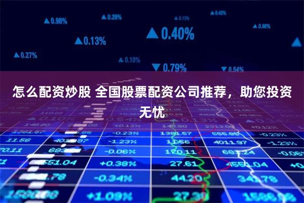 怎么配资炒股 全国股票配资公司推荐，助您投资无忧