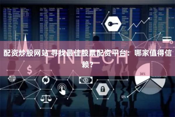 配资炒股网站 寻找最佳股票配资平台：哪家值得信赖？