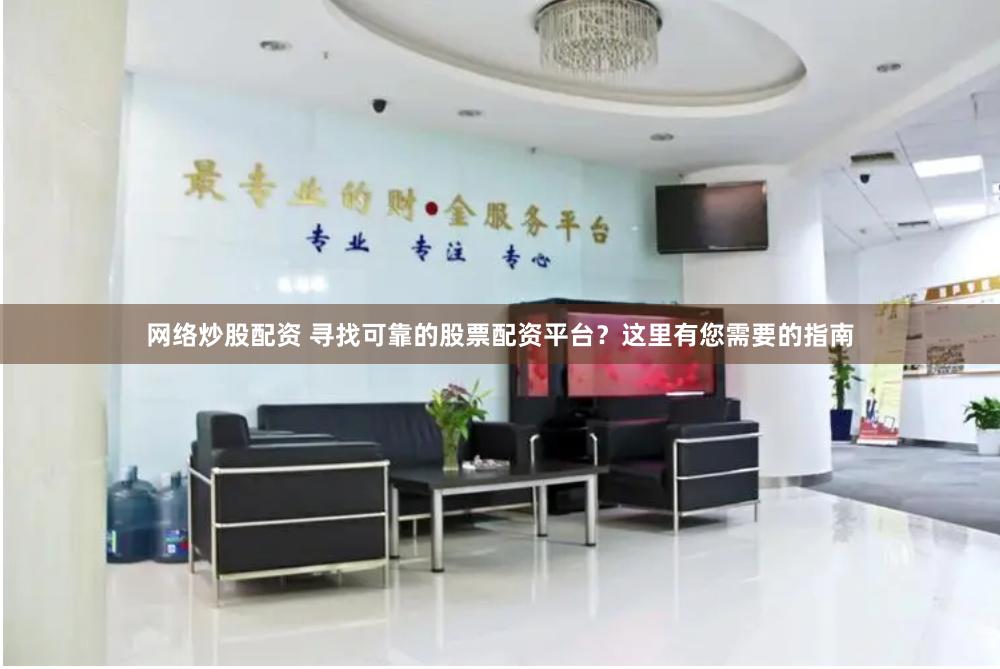 网络炒股配资 寻找可靠的股票配资平台？这里有您需要的指南