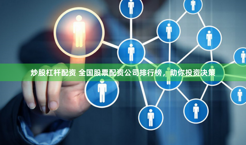 炒股杠杆配资 全国股票配资公司排行榜，助你投资决策