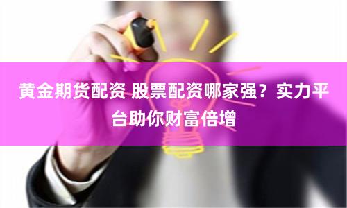 黄金期货配资 股票配资哪家强？实力平台助你财富倍增