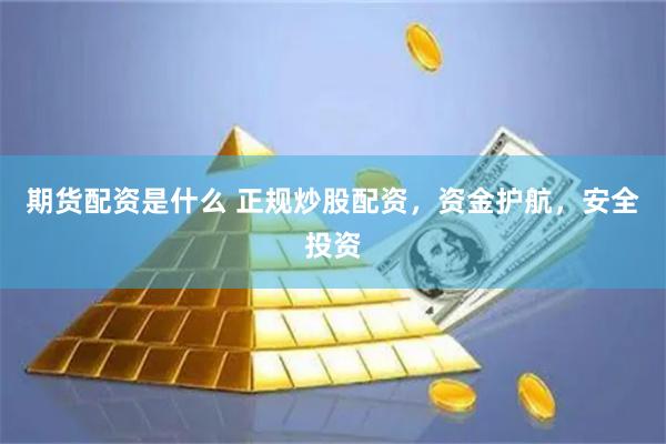 期货配资是什么 正规炒股配资，资金护航，安全投资
