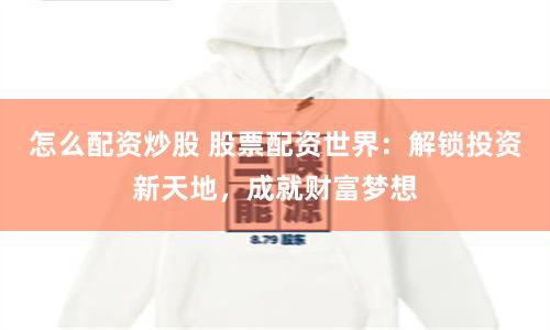 怎么配资炒股 股票配资世界：解锁投资新天地，成就财富梦想