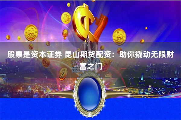 股票是资本证券 昆山期货配资：助你撬动无限财富之门