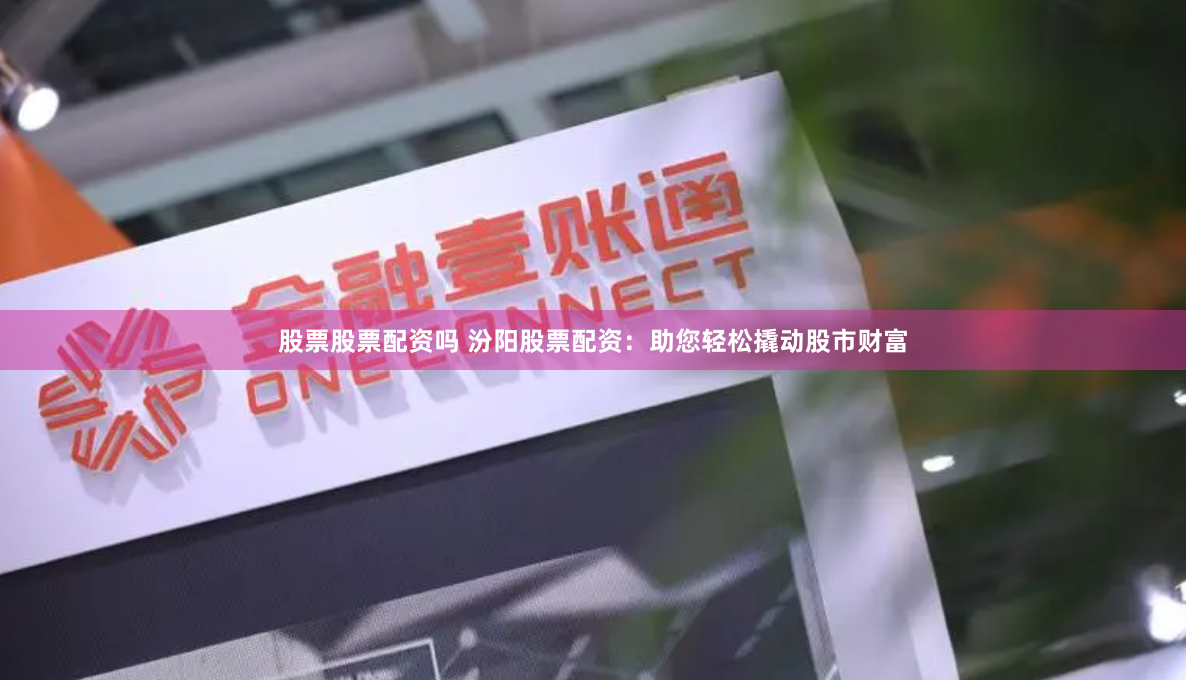 股票股票配资吗 汾阳股票配资：助您轻松撬动股市财富