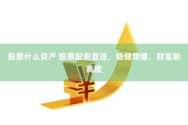 股票什么资产 股票配资首选，稳健增值，财富新高度