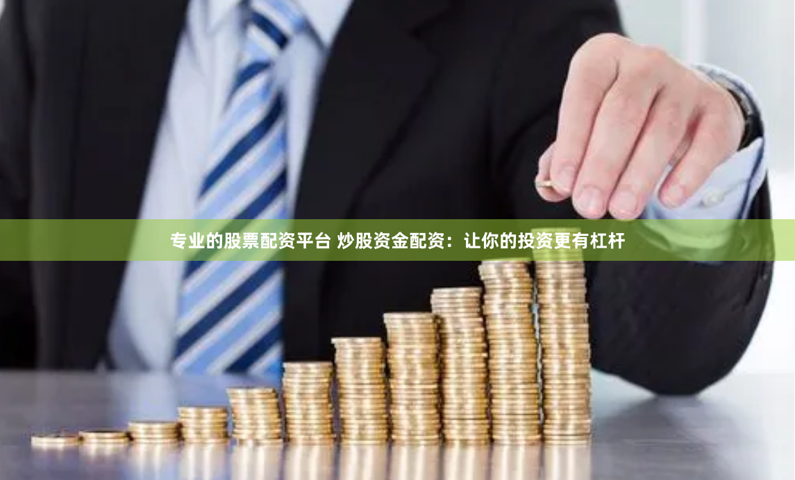 专业的股票配资平台 炒股资金配资：让你的投资更有杠杆