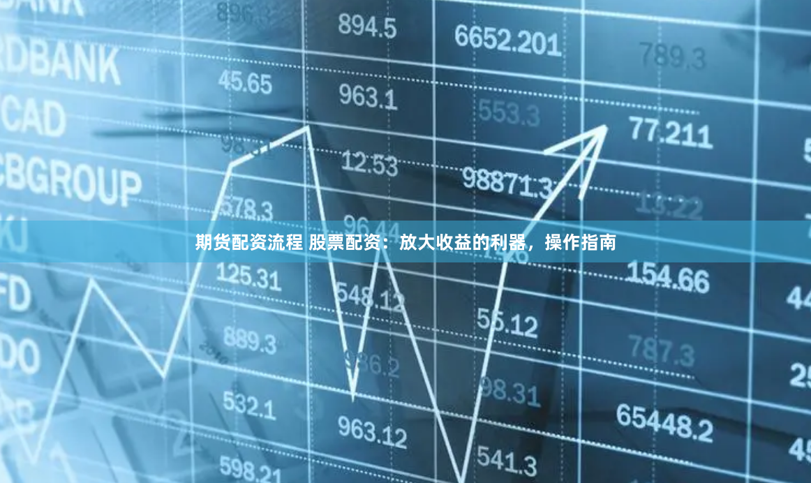 期货配资流程 股票配资：放大收益的利器，操作指南