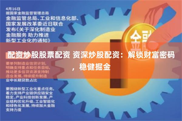 配资炒股股票配资 资深炒股配资：解锁财富密码，稳健掘金
