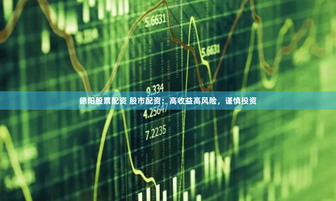 德阳股票配资 股市配资：高收益高风险，谨慎投资