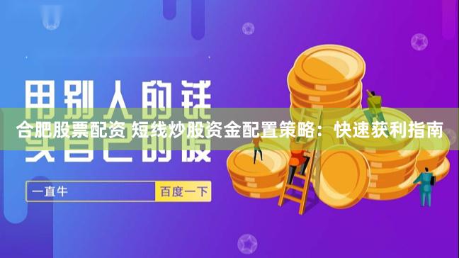 合肥股票配资 短线炒股资金配置策略：快速获利指南