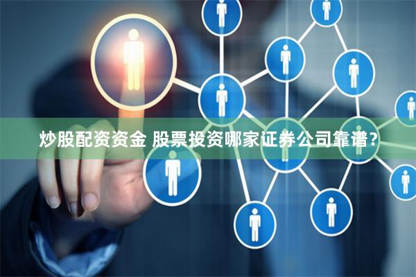 炒股配资资金 股票投资哪家证券公司靠谱？