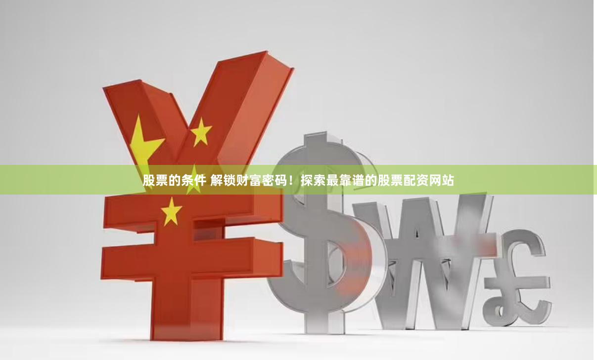 股票的条件 解锁财富密码！探索最靠谱的股票配资网站