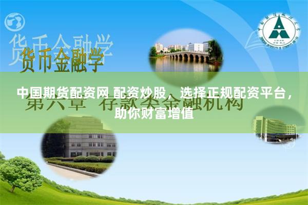 中国期货配资网 配资炒股，选择正规配资平台，助你财富增值