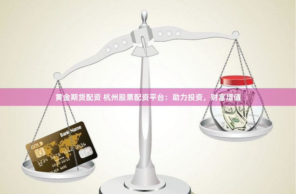 黄金期货配资 杭州股票配资平台：助力投资，财富增值