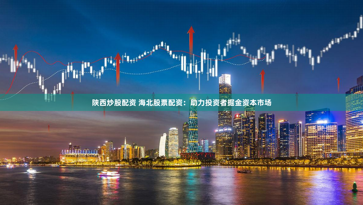 陕西炒股配资 海北股票配资：助力投资者掘金资本市场