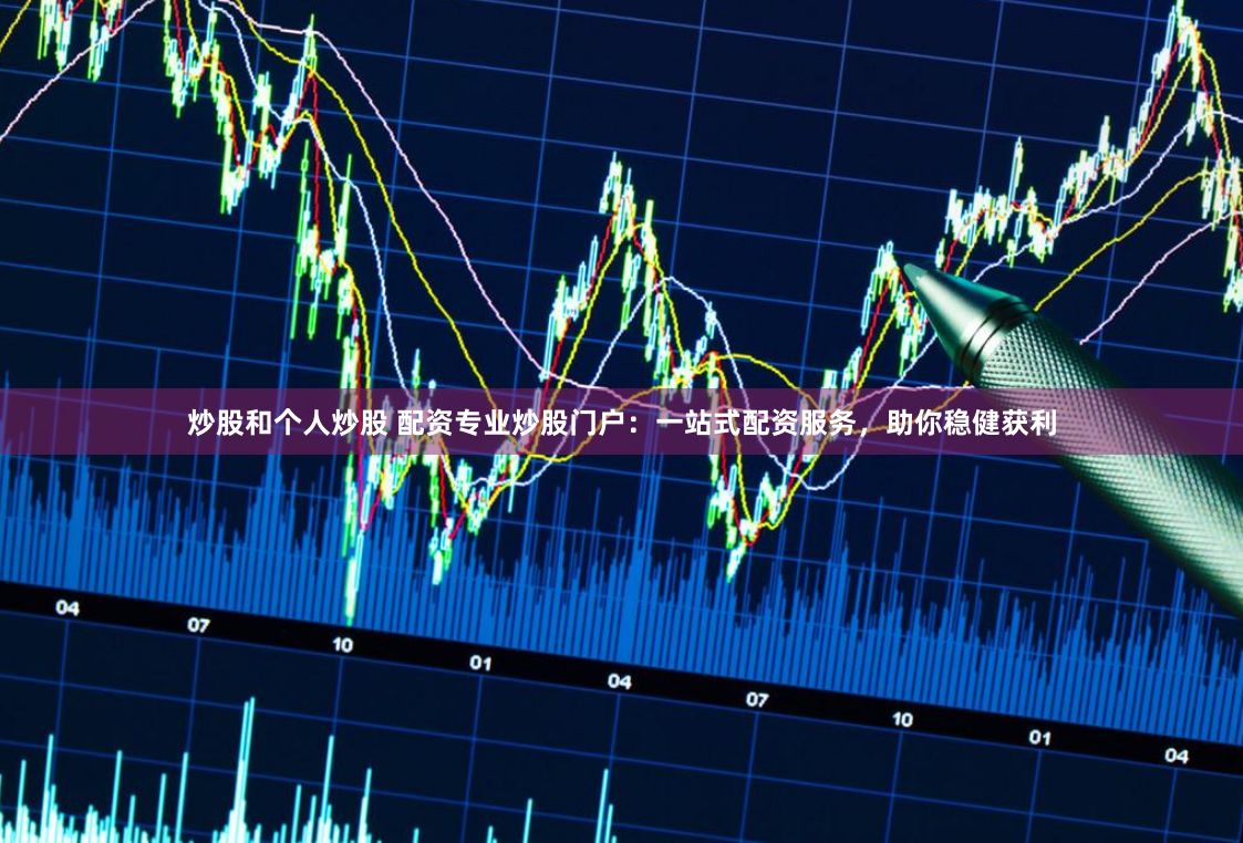 炒股和个人炒股 配资专业炒股门户:一站式配资服务,助你稳健获利