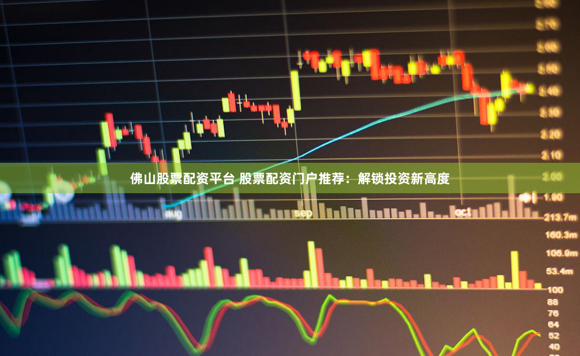 佛山股票配资平台 股票配资门户推荐：解锁投资新高度