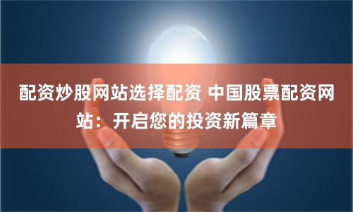 配资炒股网站选择配资 中国股票配资网站：开启您的投资新篇章