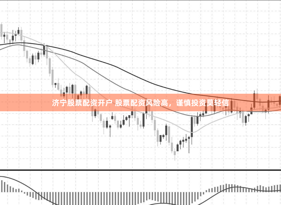 济宁股票配资开户 股票配资风险高，谨慎投资莫轻信