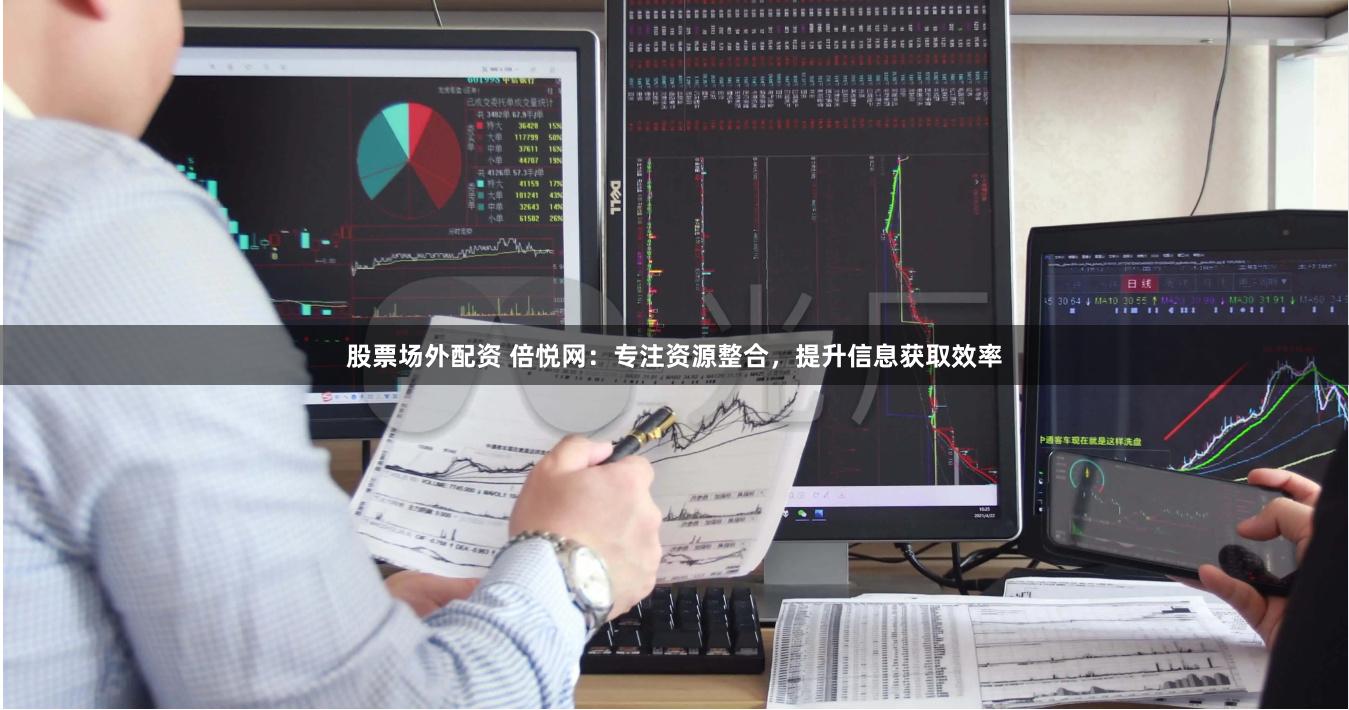 股票场外配资 倍悦网：专注资源整合，提升信息获取效率