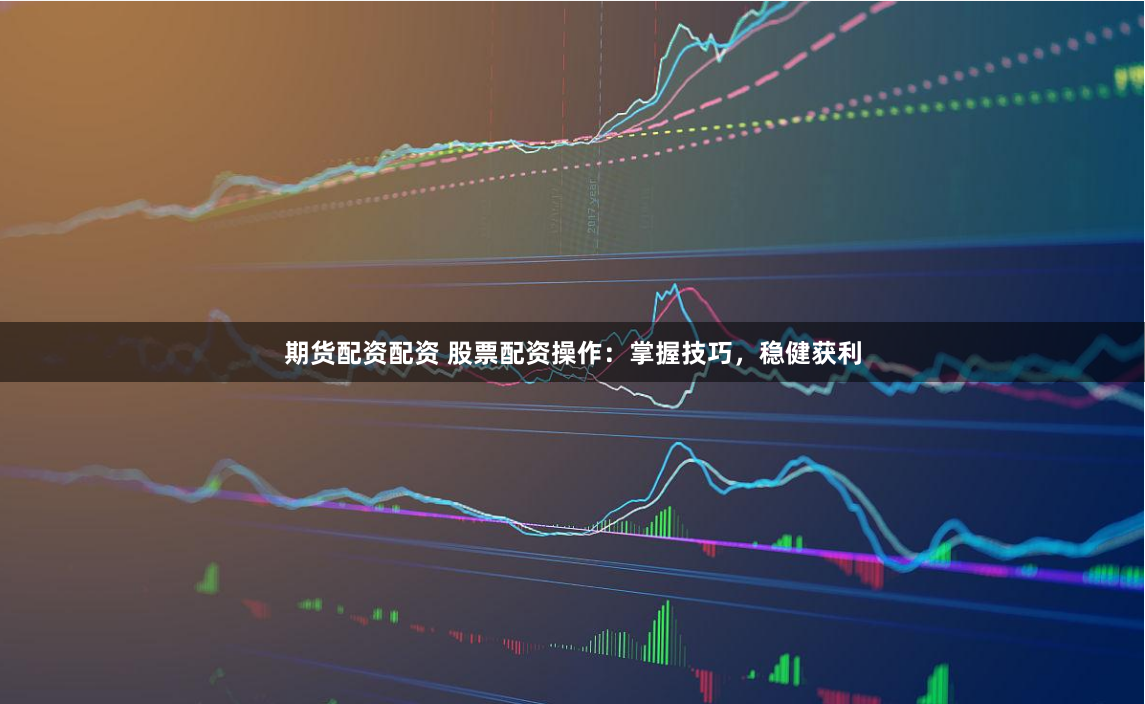 期货配资配资 股票配资操作:掌握技巧,稳健获利