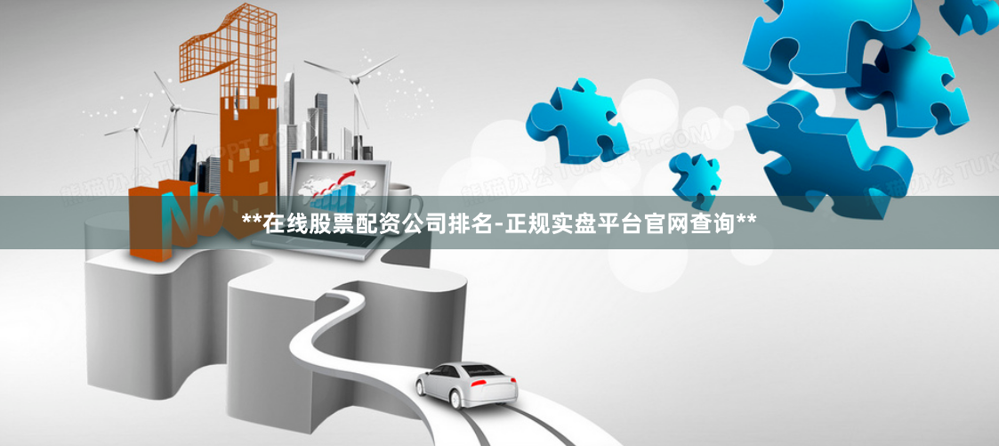 **在线股票配资公司排名-正规实盘平台官网查询**