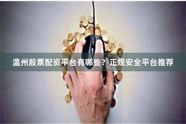温州股票配资平台有哪些？正规安全平台推荐