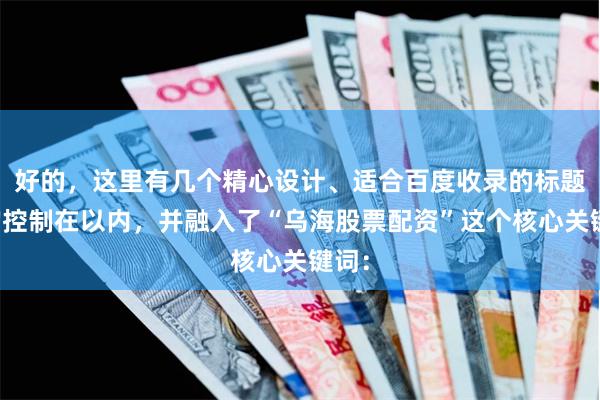 好的,这里有几个精心设计、适合百度收录的标题,均控制在以内,并融入了“乌海股票配资”这个核心关键词: