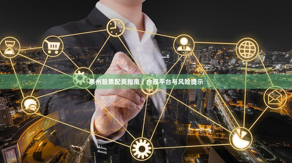 惠州股票配资指南｜合规平台与风险提示