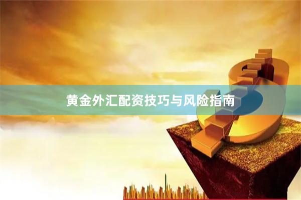 黄金外汇配资技巧与风险指南