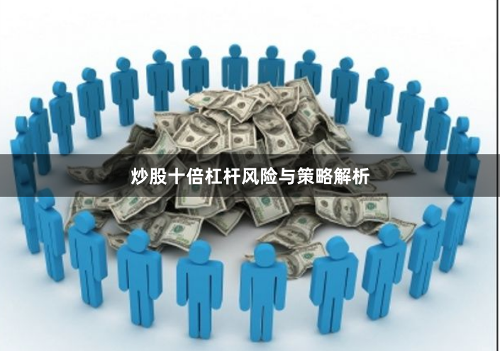 炒股十倍杠杆风险与策略解析