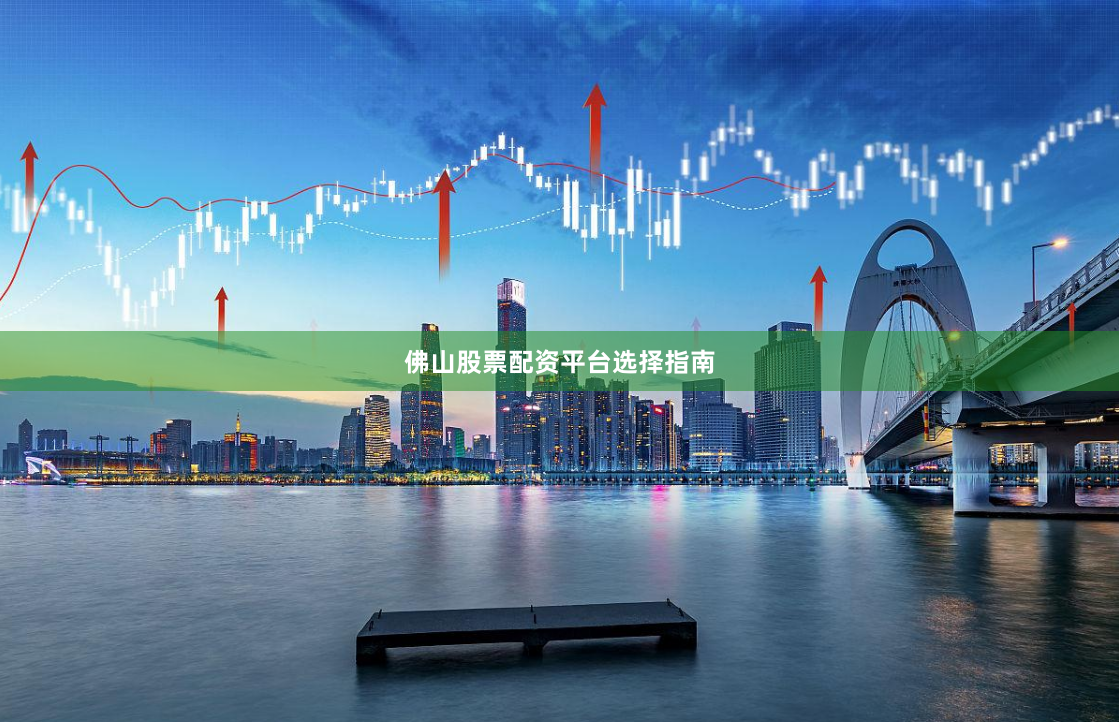 佛山股票配资平台选择指南
