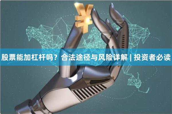 股票能加杠杆吗？合法途径与风险详解 | 投资者必读