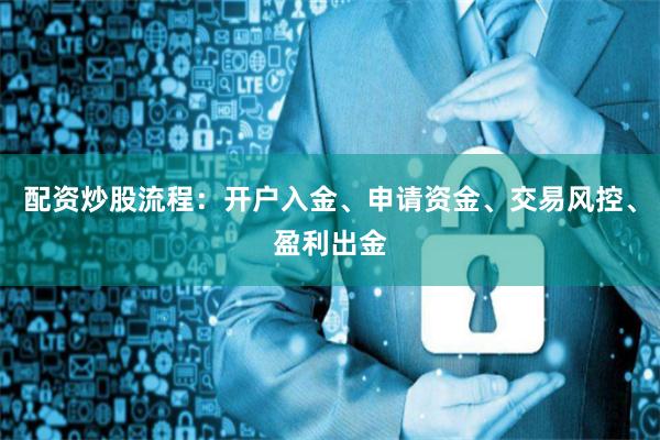 配资炒股流程：开户入金、申请资金、交易风控、盈利出金