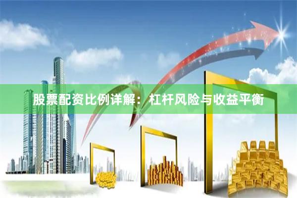 股票配资比例详解:杠杆风险与收益平衡