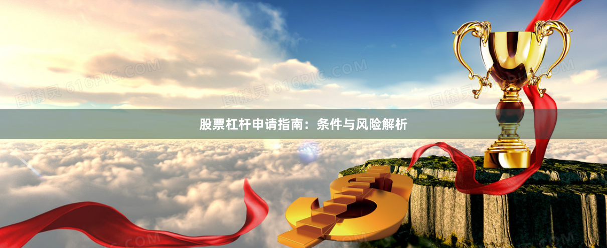 股票杠杆申请指南:条件与风险解析