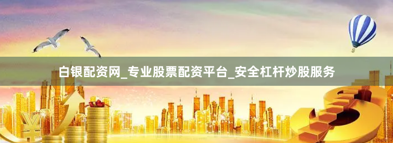 白银配资网_专业股票配资平台_安全杠杆炒股服务