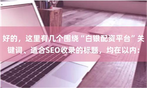 好的，这里有几个围绕“白银配资平台”关键词、适合SEO收录的标题，均在以内：
