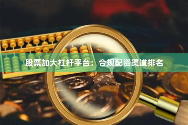股票加大杠杆平台:合规配资渠道排名